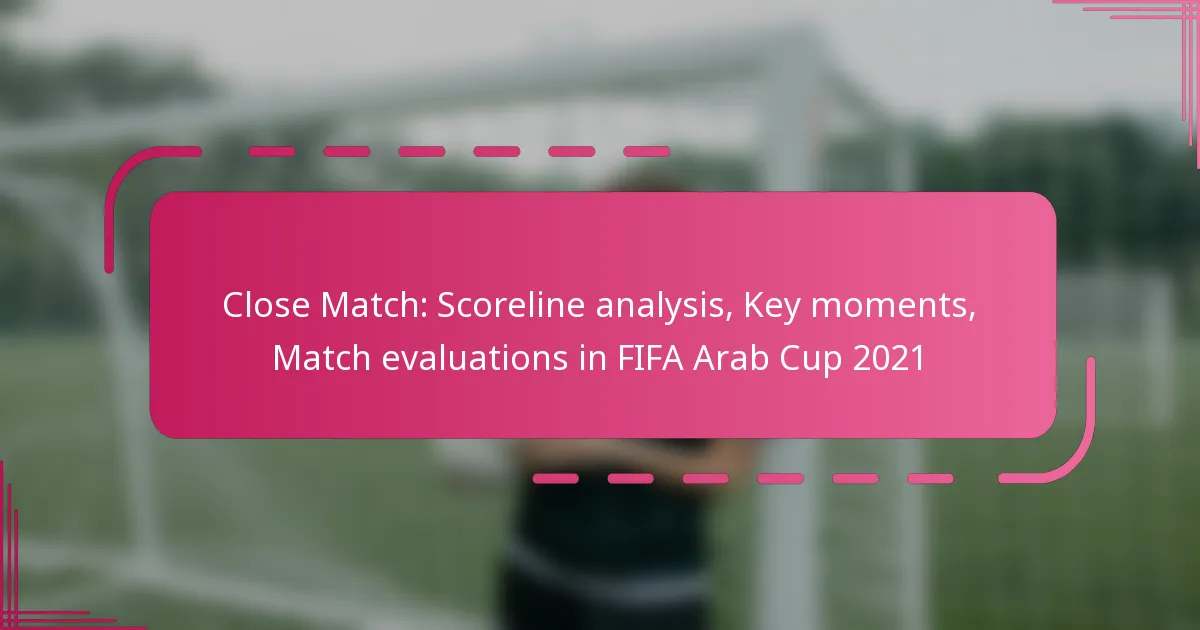 Close Match: Scoreline analysis, Key moments, Match evaluations in FIFA Arab Cup 2021