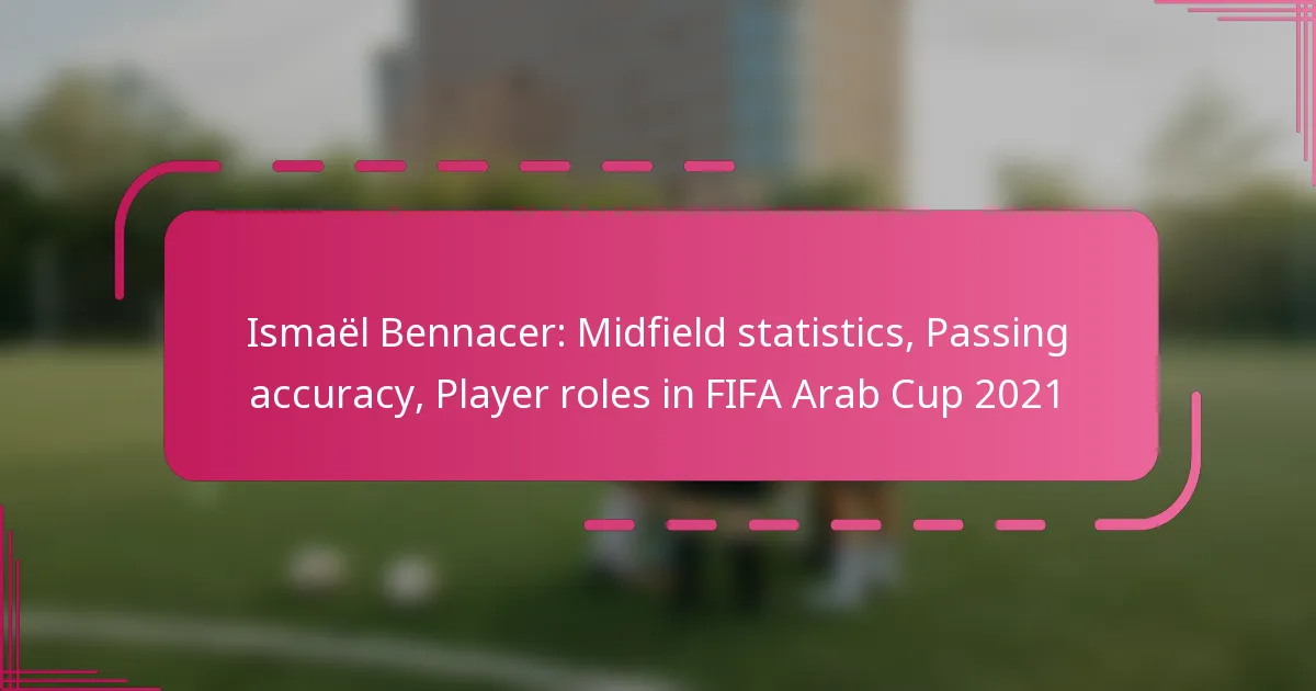Ismaël Bennacer: Midfield statistics, Passing accuracy, Player roles in FIFA Arab Cup 2021