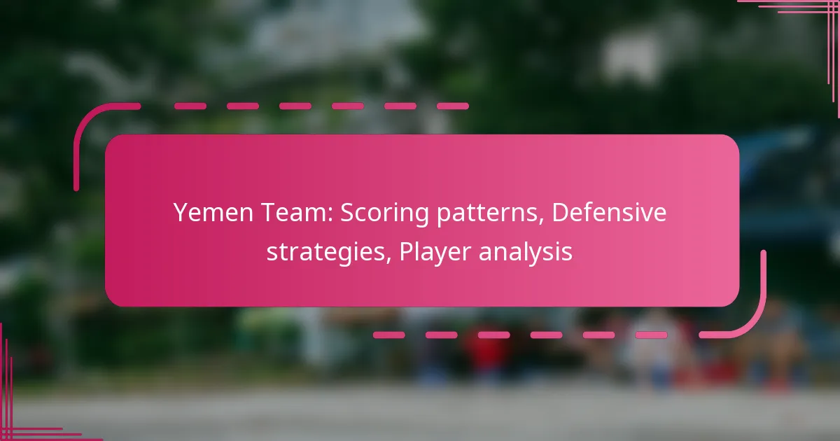 Yemen Team: Scoring patterns, Defensive strategies, Player analysis