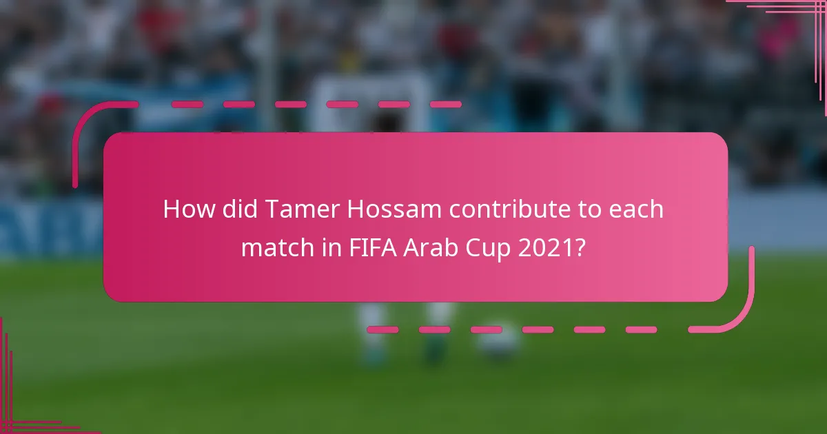 How did Tamer Hossam contribute to each match in FIFA Arab Cup 2021?