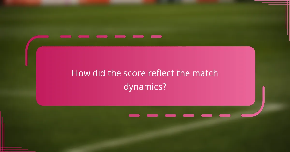 How did the score reflect the match dynamics?