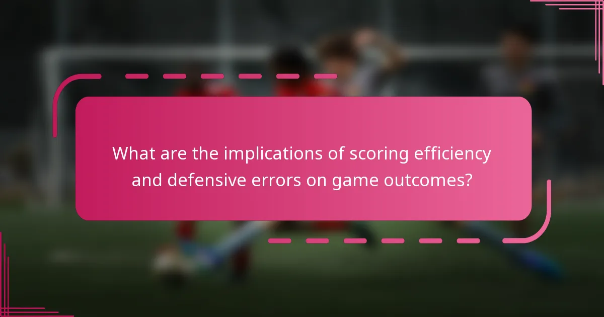 What are the implications of scoring efficiency and defensive errors on game outcomes?