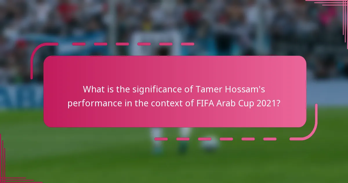 What is the significance of Tamer Hossam's performance in the context of FIFA Arab Cup 2021?