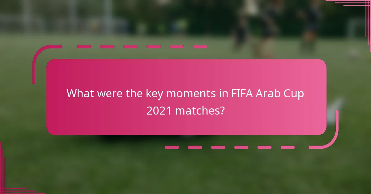 What were the key moments in FIFA Arab Cup 2021 matches?