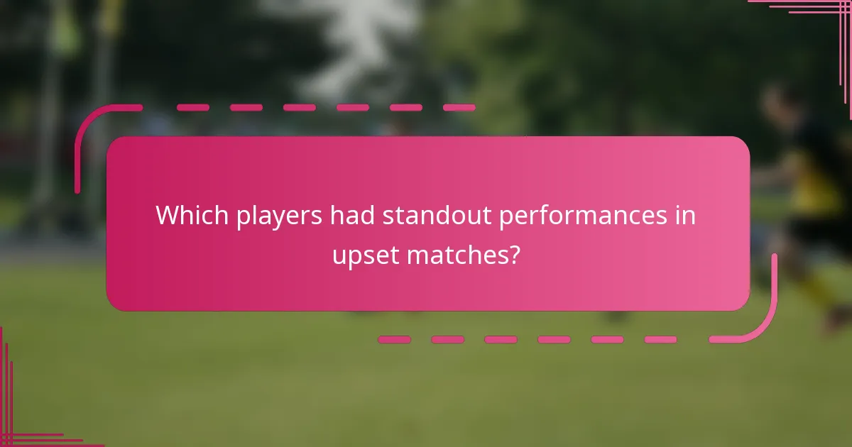 Which players had standout performances in upset matches?